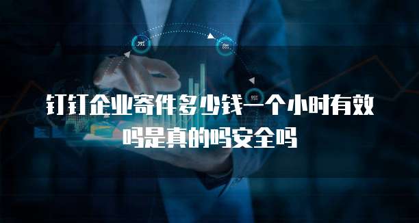 钉钉企业寄件多少钱一个小时有效吗是真的吗安全吗