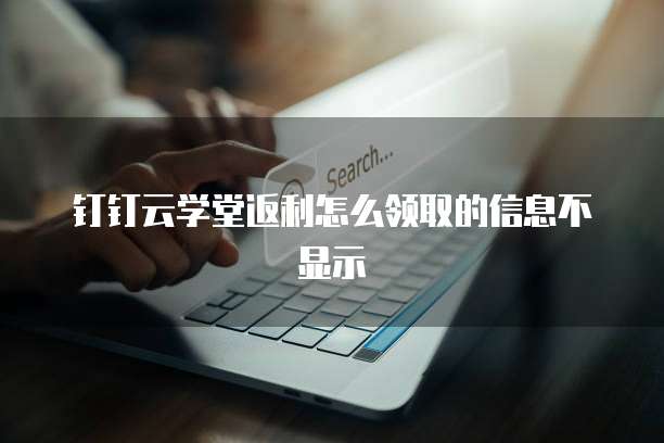 钉钉云学堂返利怎么领取的信息不显示