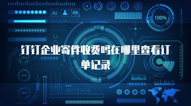 钉钉企业寄件收费吗在哪里查看订单记录