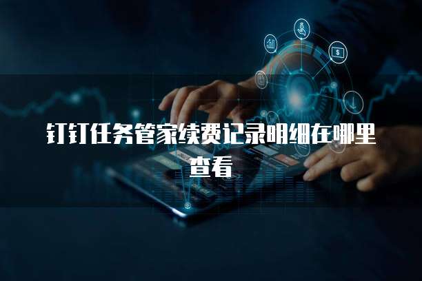 钉钉任务管家续费记录明细在哪里查看