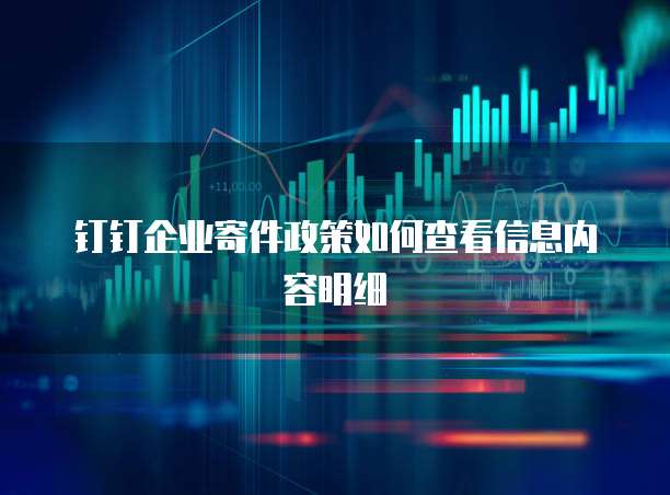 钉钉企业寄件政策如何查看信息内容明细