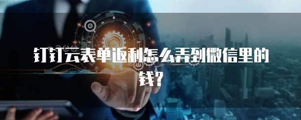 钉钉云表单返利怎么弄到微信里的钱?