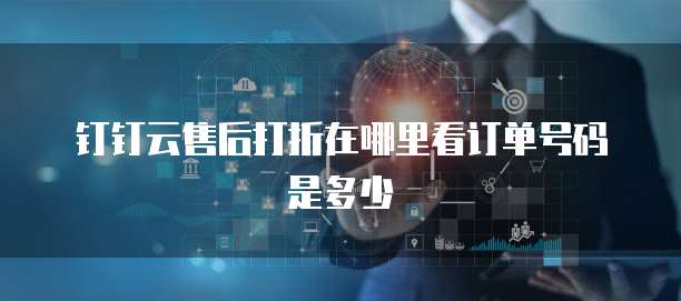 钉钉云售后打折在哪里看订单号码是多少