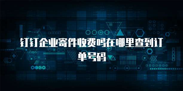 钉钉企业寄件收费吗在哪里查到订单号码