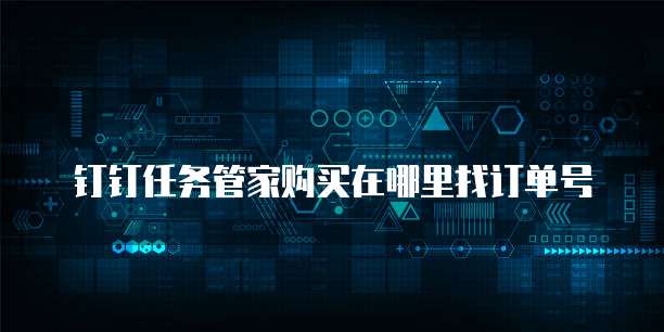 钉钉任务管家购买在哪里找订单号