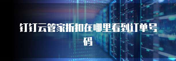 钉钉云管家折扣在哪里看到订单号码