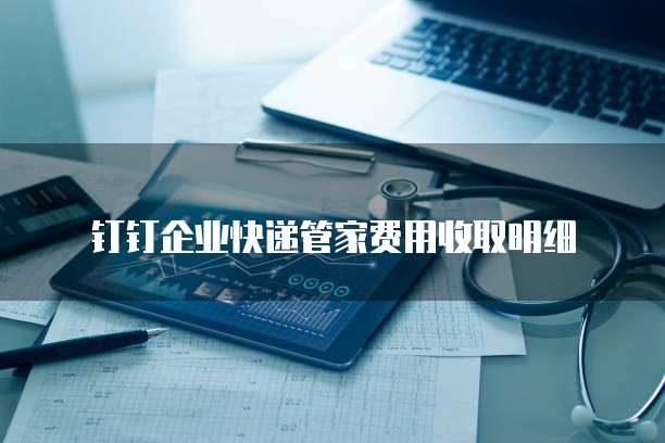 钉钉企业快递管家费用收取明细