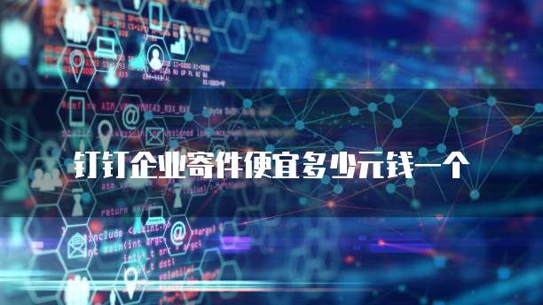 钉钉企业寄件便宜多少元钱一个