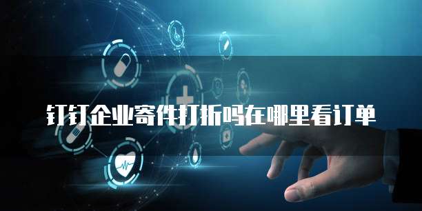钉钉企业寄件打折吗在哪里看订单