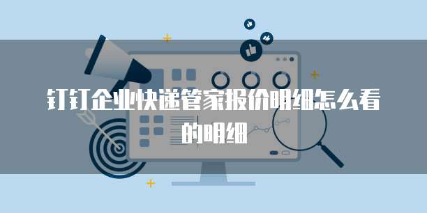钉钉企业快递管家报价明细怎么看的明细