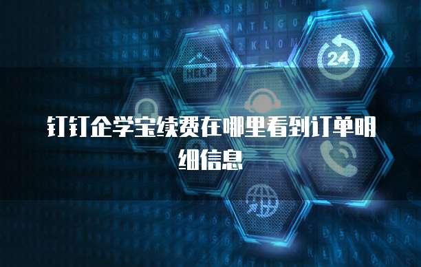 钉钉企学宝续费在哪里看到订单明细信息