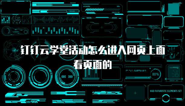 钉钉云学堂活动怎么进入网页上面看页面的