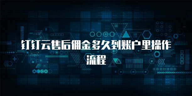 钉钉云售后佣金多久到账户里操作流程
