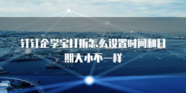 钉钉企学宝打折怎么设置时间和日期大小不一样