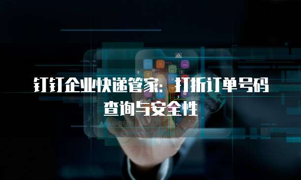 钉钉企业快递管家:打折订单号码查询与安全性