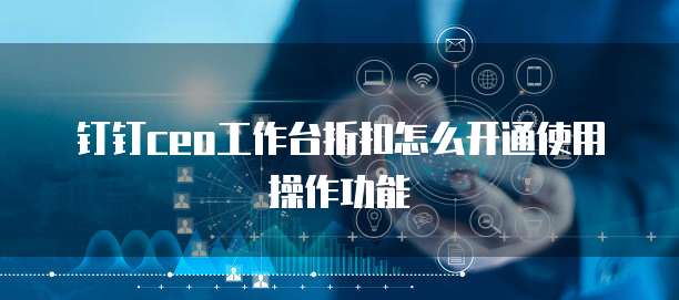 钉钉ceo工作台折扣怎么开通使用操作功能