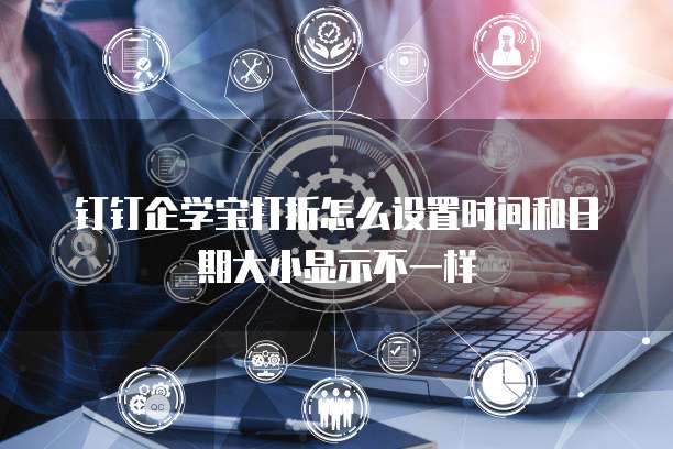 钉钉企学宝打折怎么设置时间和日期大小显示不一样