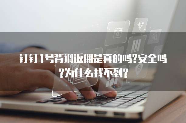 钉钉1号背调返佣是真的吗?安全吗?为什么找不到?