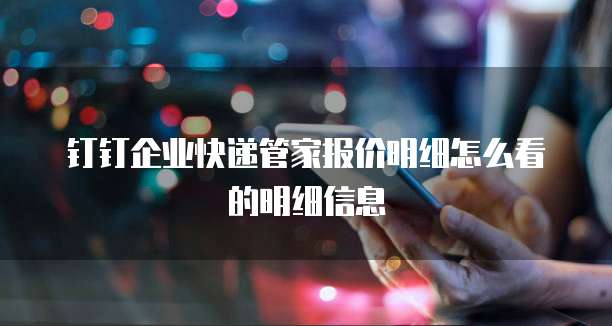 钉钉企业快递管家报价明细怎么看的明细信息