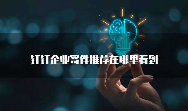 钉钉企业寄件推荐在哪里看到