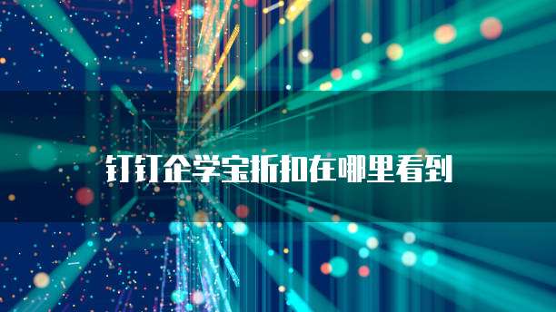 钉钉企学宝折扣在哪里看到