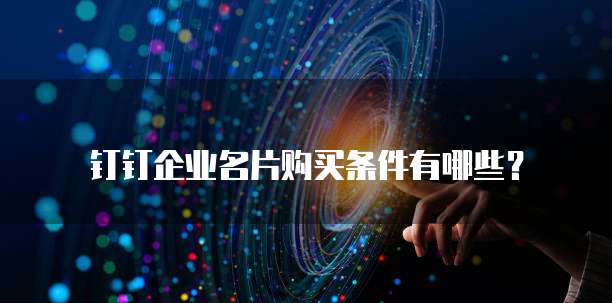 钉钉企业名片购买条件有哪些?