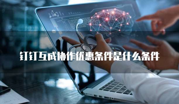 钉钉互成协作优惠条件是什么条件