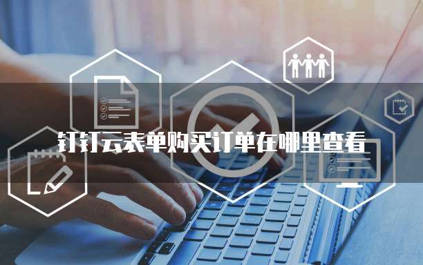 钉钉云表单购买订单在哪里查看