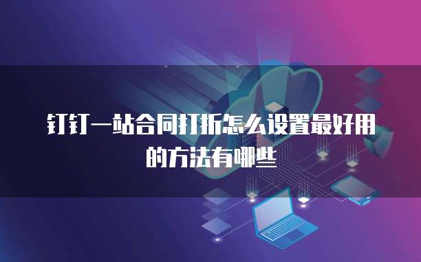 钉钉一站合同打折怎么设置最好用的方法有哪些