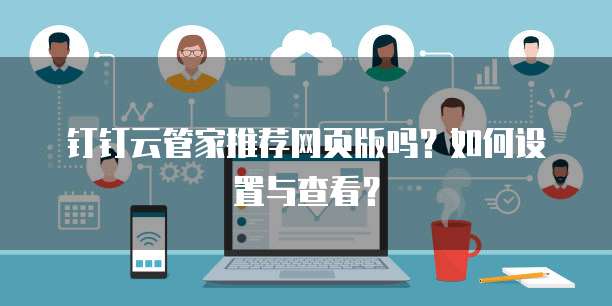钉钉云管家推荐网页版吗?如何设置与查看?