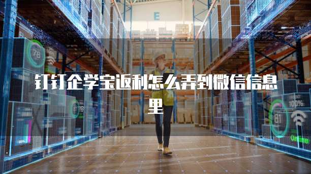 钉钉企学宝返利怎么弄到微信信息里