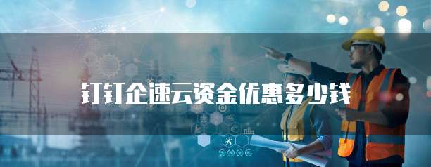 钉钉企速云资金优惠多少钱