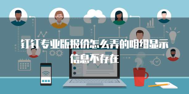 钉钉专业版报价怎么弄的明细显示信息不存在