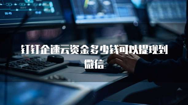 钉钉企速云资金多少钱可以提现到微信