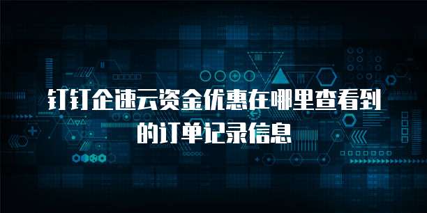钉钉企速云资金优惠在哪里查看到的订单记录信息