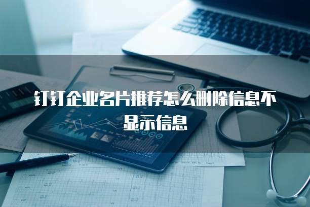 钉钉企业名片推荐怎么删除信息不显示信息