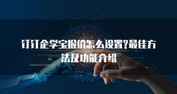 钉钉企学宝报价怎么设置?最佳方法及功能介绍