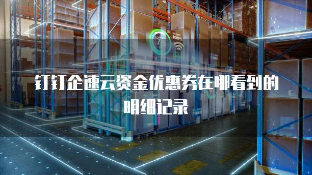 钉钉企速云资金优惠券在哪看到的明细记录