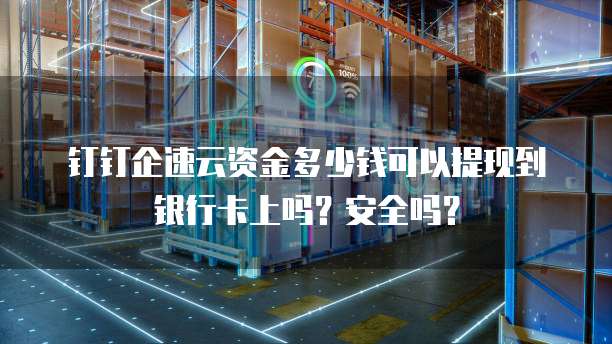 钉钉企速云资金多少钱可以提现到银行卡上吗?安全吗?