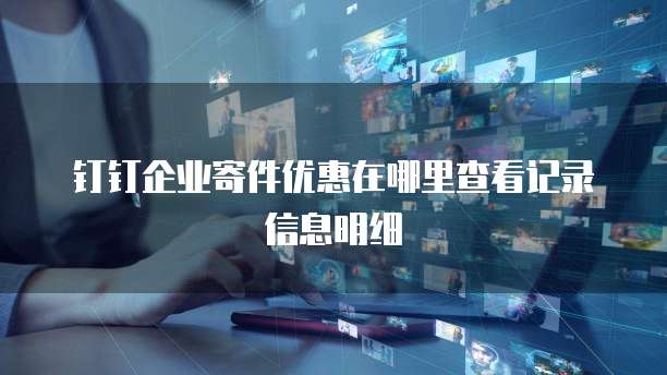 钉钉企业寄件优惠在哪里查看记录信息明细