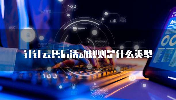 钉钉云售后活动规则是什么类型