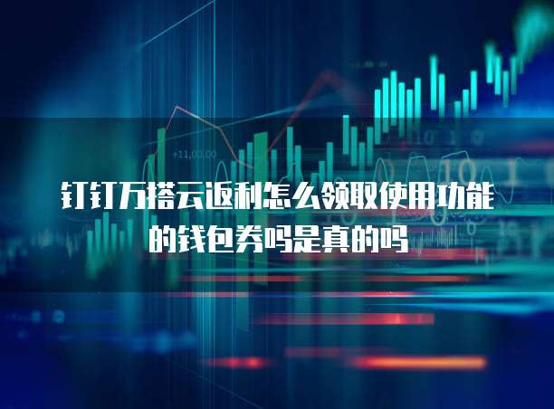钉钉万搭云返利怎么领取使用功能的钱包券吗是真的吗
