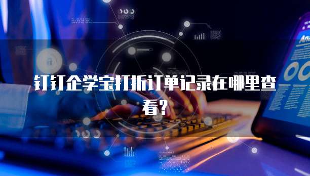 钉钉企学宝打折订单记录在哪里查看？