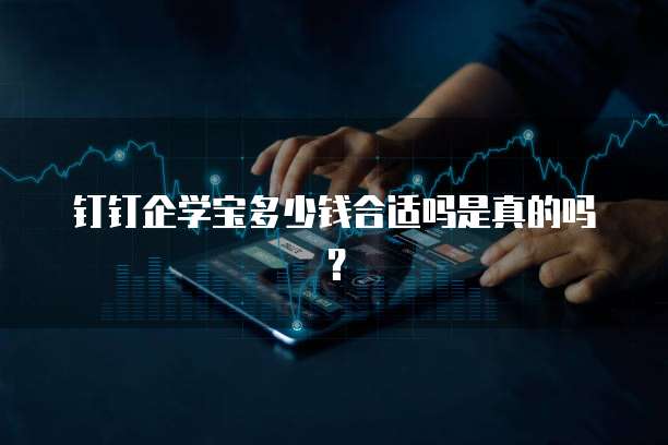 钉钉企学宝多少钱合适吗是真的吗？