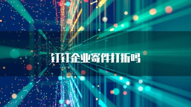 钉钉企业寄件打折吗