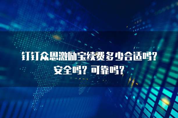 钉钉众恩激励宝续费多少合适吗?安全吗?可靠吗?