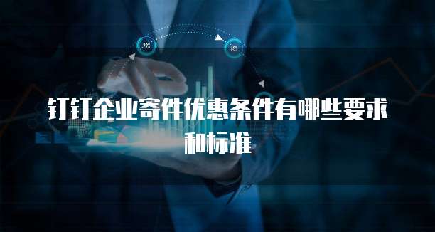 钉钉企业寄件优惠条件有哪些要求和标准
