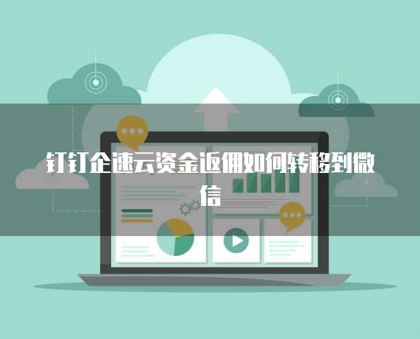 钉钉企速云资金返佣如何转移到微信