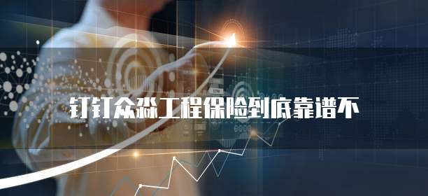 钉钉众淼工程保险到底靠谱不