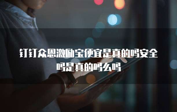 钉钉众恩激励宝便宜是真的吗安全吗是真的吗么吗